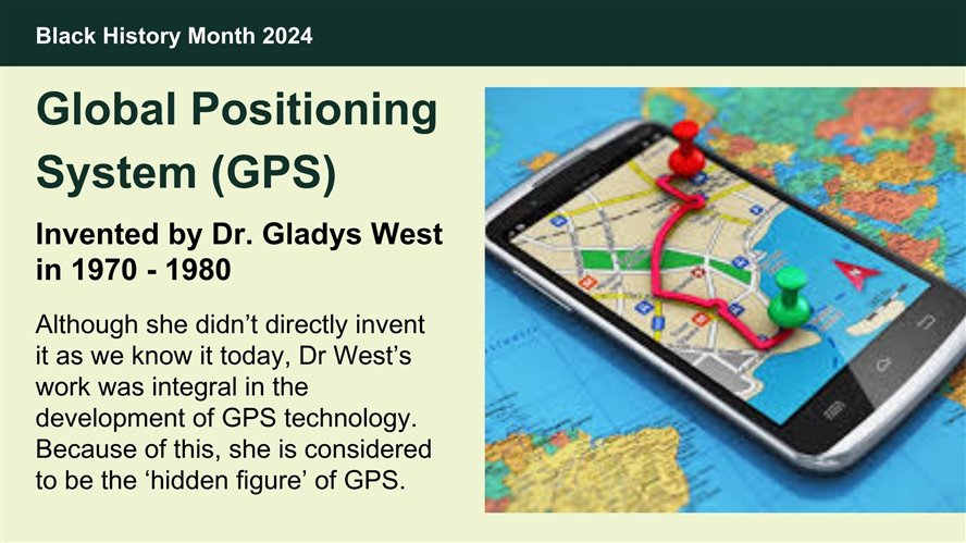 Global Positioning Systems, invented by Gladys West in the 1970s and 80s. Dr West's work was integral in the development of modern GPS technology.